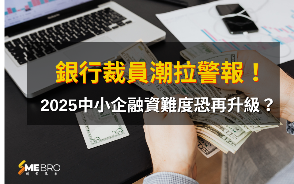 銀行裁員潮拉警報!2025中小企融資難度恐再升級?