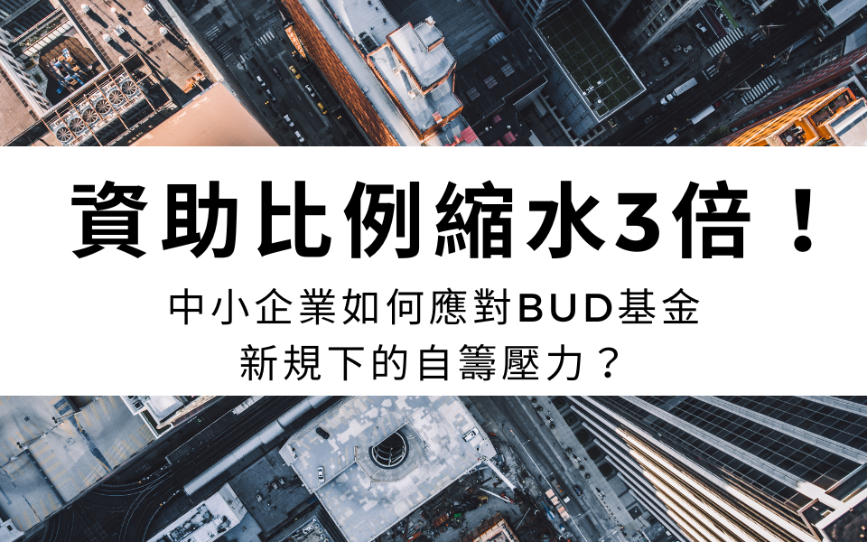 資助比例縮水3倍!中小企業如何應對BUD基金新規下的自籌壓力?