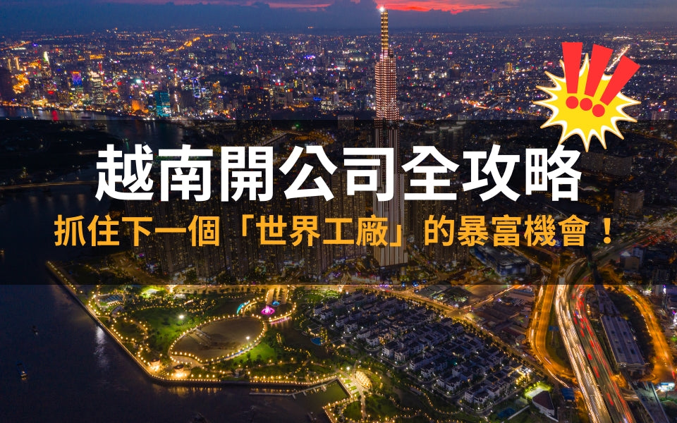 越南開公司全攻略：抓住下一個「世界工廠」的暴富機會！