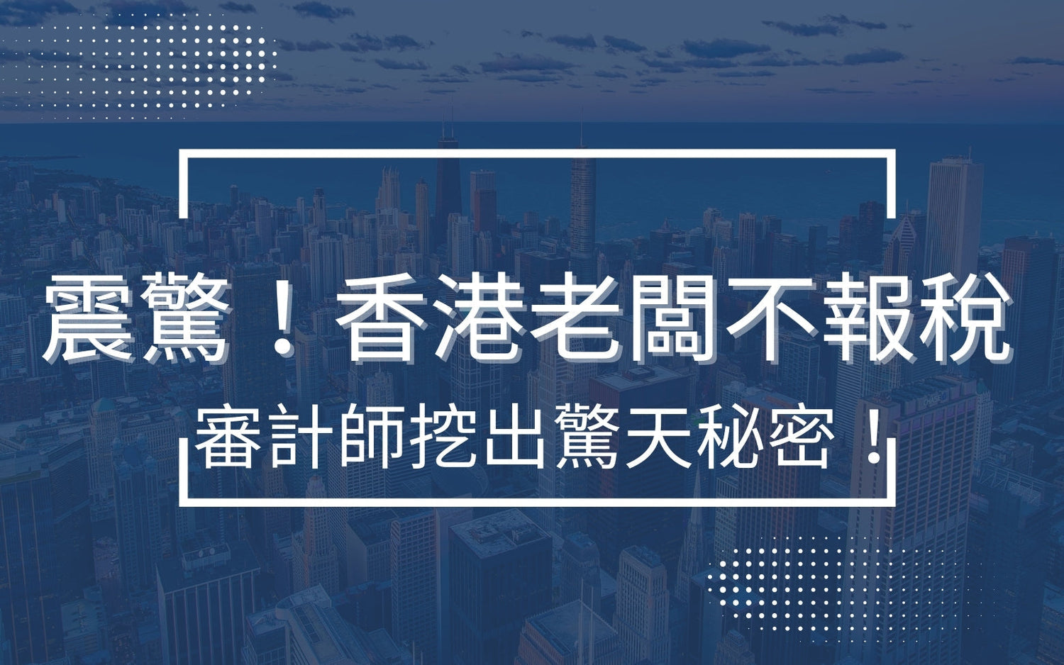震驚！香港老闆不報稅被查，審計師挖出驚天秘密！