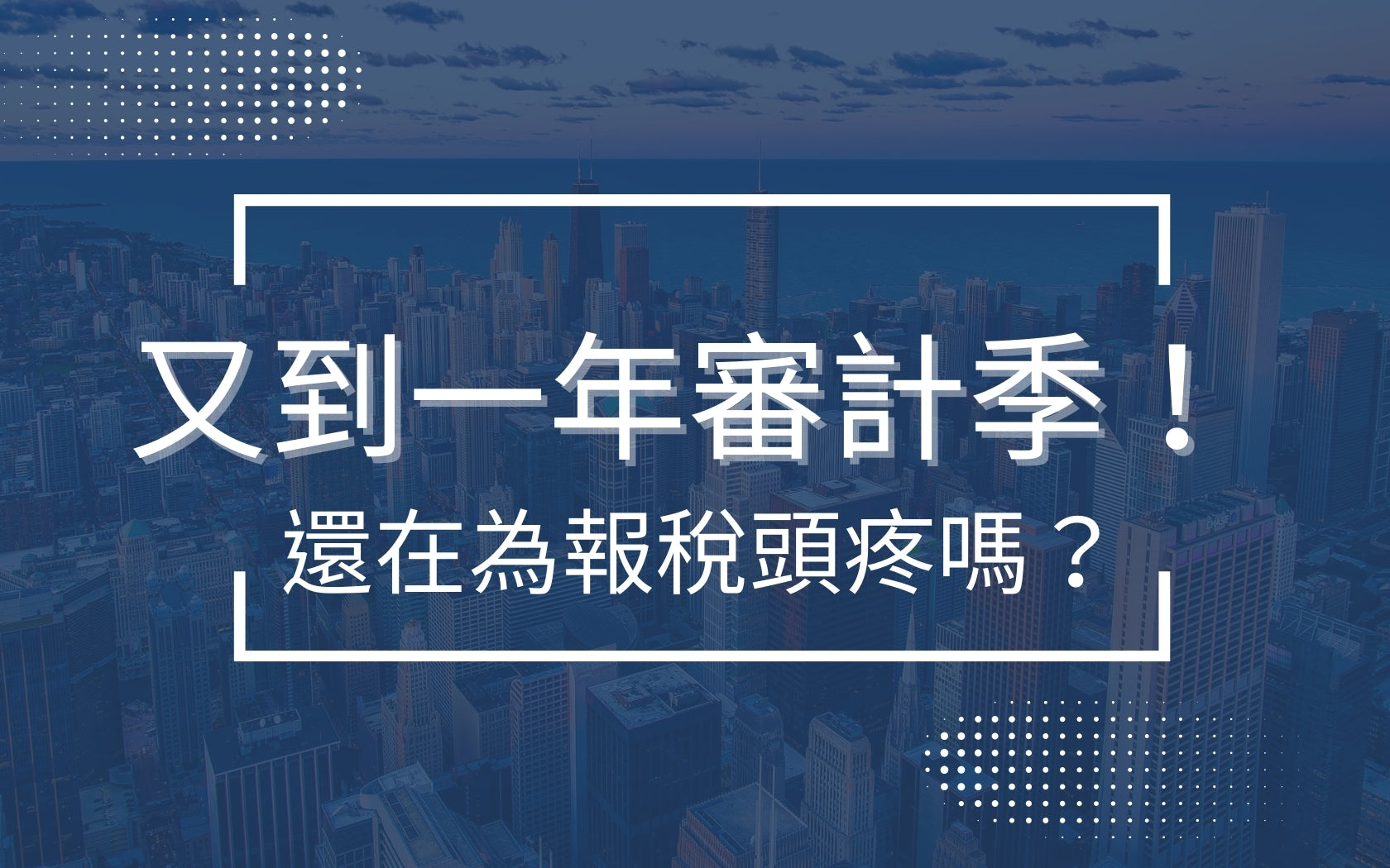 又到一年審計季！你的公司還在為報稅頭疼嗎？