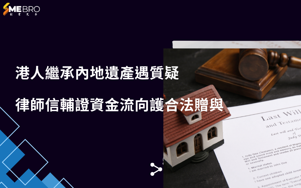 港人繼承內地遺產遇質疑，律師信輔證資金流向護合法贈與