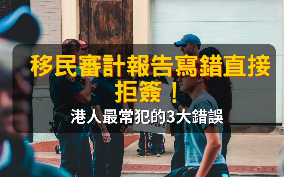 移民審計報告寫錯直接拒簽！港人最常犯的3大錯誤