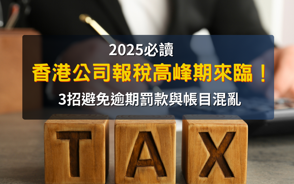 【2025必讀】香港公司報稅高峰期來臨！3招避免逾期罰款與帳目混亂