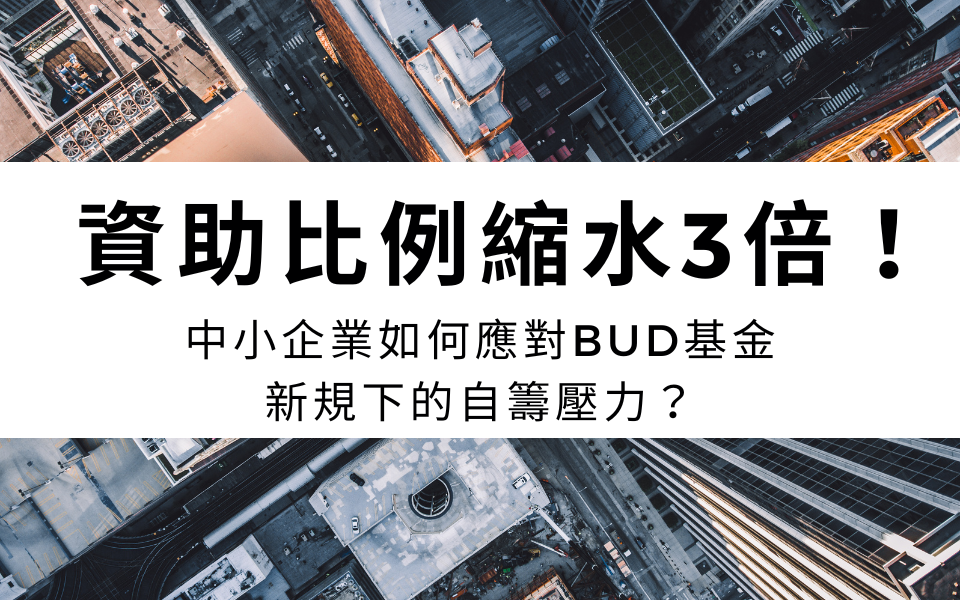 資助比例縮水3倍！中小企業如何應對BUD基金新規下的自籌壓力？