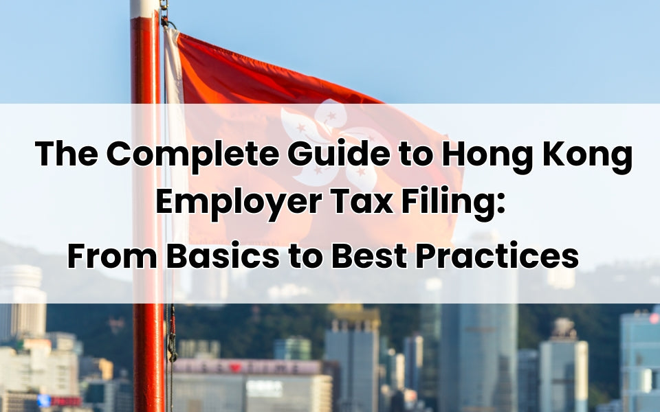 The Complete Guide to Hong Kong Employer Tax Filing: From Basics to Best Practices