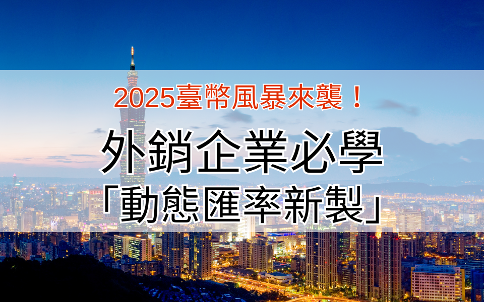 2025臺幣風暴來襲！外銷企業必學「動態匯率新製」，3招破解匯損黑洞