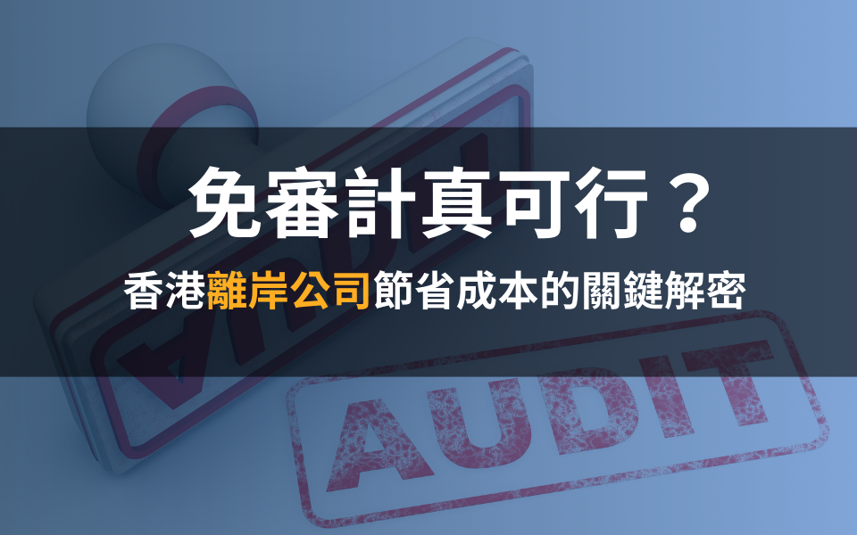 免審計真可行？香港離岸公司節省成本的關鍵解密