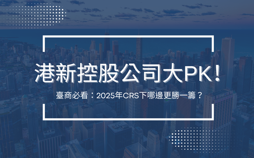 港新控股公司大PK！臺商必看：2025年CRS下哪邊更勝一籌？