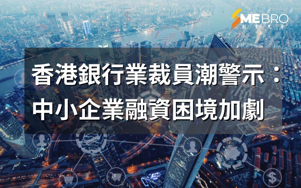 香港銀行業裁員潮警示：中小企業融資困境加劇