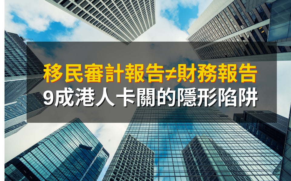 移民審計報告≠財務報告！9成港人卡關的隱形陷阱